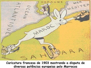 Caricatura francesa de 1903 mostrando a disputa de
diversas potências europeias pelo Marrocos

 