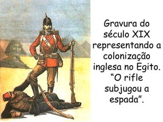 Gravura do
século XIX
representando a
colonização
inglesa no Egito.
“O rifle
subjugou a
espada”.

 