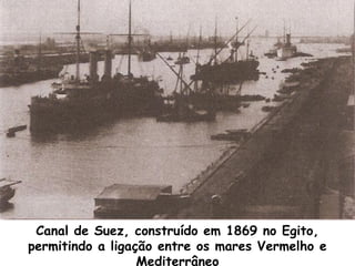 Canal de Suez, construído em 1869 no Egito,
permitindo a ligação entre os mares Vermelho e
Mediterrâneo

 