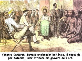 Tenente Cameron, famoso explorador britânico, é recebido
por Katende, líder africano em gravura de 1876.

 