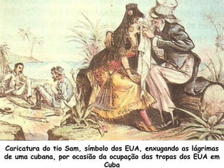 Caricatura do tio Sam, símbolo dos EUA, enxugando as lágrimas
de uma cubana, por ocasião da ocupação das tropas dos EUA em
Cuba

 