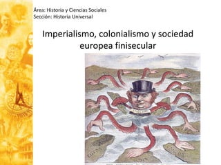 Área: Historia y Ciencias Sociales
Sección: Historia Universal
Imperialismo, colonialismo y sociedad
europea finisecular
 