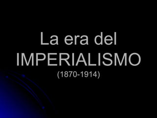 La era delLa era del
IMPERIALISMOIMPERIALISMO
(1870-1914)(1870-1914)
1870-1914
 