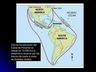 Con la Construcción del
Canal de Panamá se
redujo en 13.000 km la
distancia a recorrer por los
barcos de costa a costa
de Estados Unidos.
 