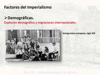 Factores del Imperialismo
Demográficas.
Explosión demográfica y migraciones internacionales.
Inmigrantes europeos, siglo XIX
 
