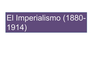 El Imperialismo (1880-
1914)
 