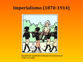 Imperialismo (1870-1914)
Da série de quadrinhos francesa As aventuras de
Tintin no Congo
 