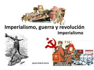 Imperialismo, guerra y revolución
Ignacio Sobrón García
Imperialismo
 