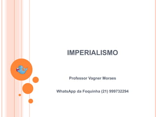 Professor Vagner Moraes
IMPERIALISMO
WhatsApp da Foquinha (21) 999732294
 