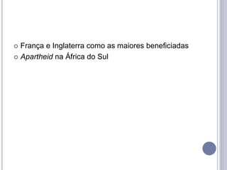  França e Inglaterra como as maiores beneficiadas
 Apartheid na África do Sul
 