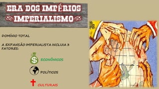ERA DOS IMPÉRIOS
(IMPERIALISMO)
DOMÍNIO TOTAL
A EXPANSÃO IMPERIALISTA INCLUIA 3
FATORES:
ECONÔNICOS
POLÍTICOS
CULTURAIS
 