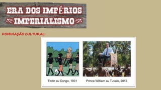 ERA DOS IMPÉRIOS
(IMPERIALISMO)
DOMINAÇÃO CULTURAL:
 