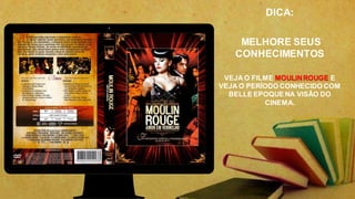 DICA:
MELHORE SEUS
CONHECIMENTOS
VEJA O FILME MOULINROUGE E
VEJA O PERÍODO CONHECIDO COM
BELLE EPOQUE NA VISÃO DO
CINEMA.
 