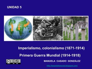Primera Guerra Mundial (1914-1918)
Imperialismo, colonialismo (1871-1914)
UNIDAD 5
MANUELA CASADO GONZÁLEZ
http://tesambit...