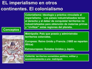 EL imperialismo en otros
continentes. El colonialismo
Conceptos
Colonialismo: Ideología y práctica vinculada al
imperialis...