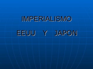 IMPERIALISMO EEUU  Y  JAPON 