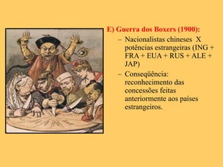 E) Guerra dos Boxers (1900): Nacionalistas chineses  X potências estrangeiras (ING + FRA + EUA + RUS + ALE + JAP) Conseqüência: reconhecimento das concessões feitas anteriormente aos países estrangeiros. 