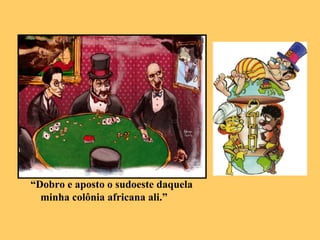 “ Dobro e aposto o sudoeste daquela minha colônia africana ali.” 