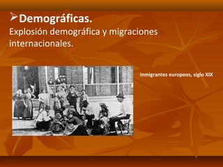 Demográficas.
Explosión demográfica y migraciones
internacionales.


                              Inmigrantes europeos, siglo XIX
 
