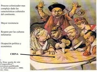 Proceso colonizador mas
complejo dado las
características culturales
del continente.


Mayor resistencia


Respeto por las culturas
milenarias


Ocupación política y
económica.


          CHINA
 