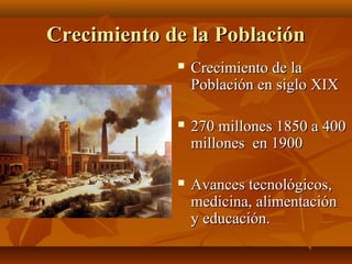 Crecimiento de la Población
                Crecimiento de la
                 Población en siglo XIX

                270 millones 1850 a 400
                 millones en 1900

                Avances tecnológicos,
                 medicina, alimentación
                 y educación.
 