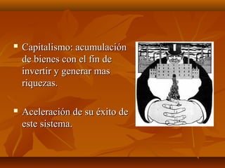    Capitalismo: acumulación
    de bienes con el fin de
    invertir y generar mas
    riquezas.

   Aceleración de su éxito de
    este sistema.
 