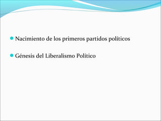 Nacimiento de los primeros partidos políticos
Génesis del Liberalismo Político
 