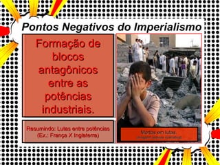 Pontos Negativos do Imperialismo Formação de blocos antagônicos entre as potências industriais. Resumindo: Lutas entre potências (Ex.: França X Inglaterra) Mortos em lutas. (Imagem apenas ilustrativa) 
