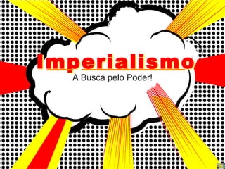 Imperialismo Imperialismo A Busca pelo Poder! 