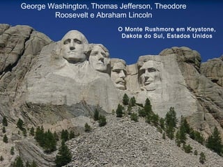 George Washington, Thomas Jefferson, Theodore
Roosevelt e Abraham Lincoln
O Monte Rushmore em Keystone,
Dakota do Sul, Estados Unidos
 