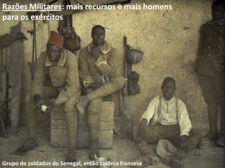 Grupo de soldados do Senegal, então colônia francesa
Razões Militares: mais recursos e mais homens
para os exércitos
 