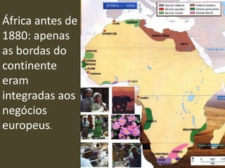 África antes de
1880: apenas
as bordas do
continente
eram
integradas aos
negócios
europeus.
 