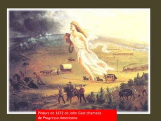 Pintura de 1872 de John Gast chamada
de Progresso Americano
 