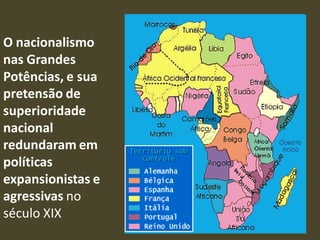 O nacionalismo
nas Grandes
Potências, e sua
pretensão de
superioridade
nacional
redundaram em
políticas
expansionistas e
agressivas no
século XIX
 