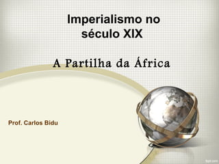 Imperialismo no
                      século XIX

               A Partilha da África



Prof. Carlos Bidu
 