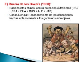 E) Guerra de los Boxers (1900):
◦ Nacionalistas chinos contra potencias extranjeras (ING
+ FRA + EUA + RUS + ALE + JAP)
◦ Consecuencia: Reconocimiento de las concesiones
hechas anteriormente a los gobiernos extranjeros
 