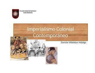 Escuela Industrial Salesiana
      Cristo Redentor




            Imperialismo Colonial
              Contemporáneo
                               Daniela Villalobos Hidalgo
 