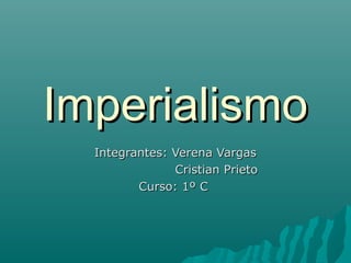 Imperialismo
  Integrantes: Verena Vargas
               Cristian Prieto
         Curso: 1º C
 