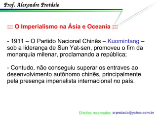 ::: O Imperialismo na Ásia e Oceania ::: - 1911 – O Partido Nacional Chinês –  Kuomintang  – sob a liderança de Sun Yat-sen, promoveu o fim da monarquia milenar, proclamando a república; - Contudo, não conseguiu superar os entraves ao desenvolvimento autônomo chinês, principalmente pela presença imperialista internacional no país. 