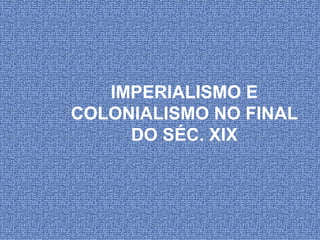 IMPERIALISMO E COLONIALISMO NO FINAL DO SÉC. XIX 