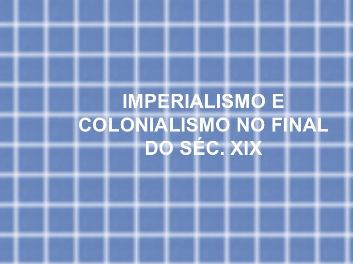 IMPERIALISMO E COLONIALISMO NO FINAL DO SÉC. XIX 