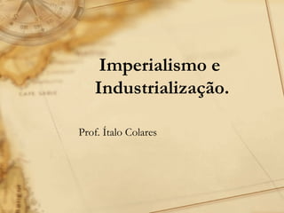 Imperialismo e
Industrialização.
Prof. Ítalo Colares

 