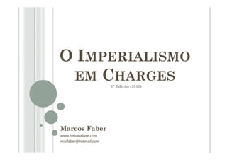 O IMPERIALISMO
EM CHARGES
Marcos Faber
www.historialivre.com
marfaber@hotmail.com
1ª Edição (2011)
 