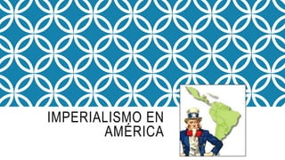 IMPERIALISMO EN
AMÉRICA
 