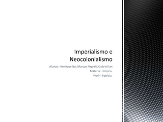 Alunos: Henrique Ito; Marcos Negreli; Gabriel Ian
                              Matéria: Historia.
                                 Prof.ª: Patrícia.
 