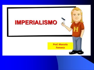 Prof. Marcelo
Fonseca
IMPERIALISMO
 