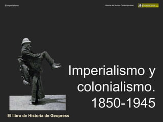 Historia del Mundo Contemporáneo
El imperialismo
Imperialismo y
colonialismo.
1850-1945
El libro de Historia de Geopress
 