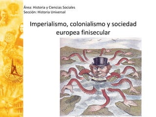 Imperialismo, colonialismo y sociedad europea finisecular Área: Historia y Ciencias Sociales Sección: Historia Universal 