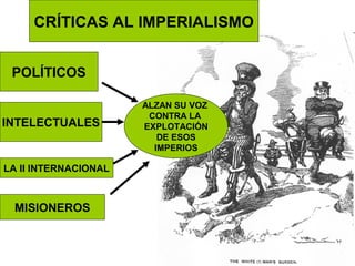 CRÍTICAS AL IMPERIALISMO


 POLÍTICOS

                      ALZAN SU VOZ
                       CONTRA LA
INTELECTUALES         EXPLOTACIÓN
                         DE ESOS
                        IMPERIOS

LA II INTERNACIONAL



 MISIONEROS
 