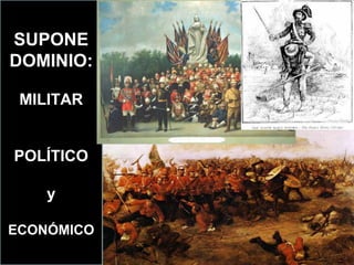 SUPONE
DOMINIO:

 MILITAR


POLÍTICO

    y

ECONÓMICO
 